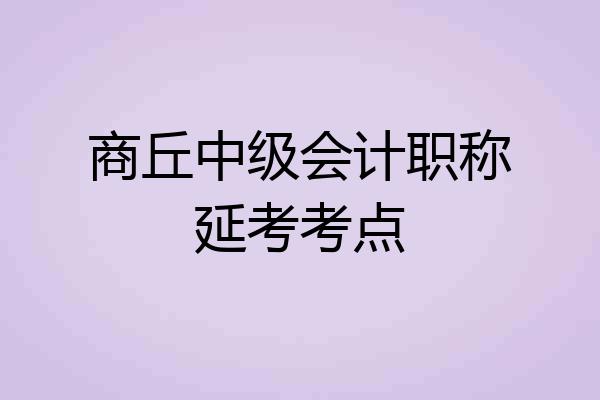 商丘中级会计职称延考考点