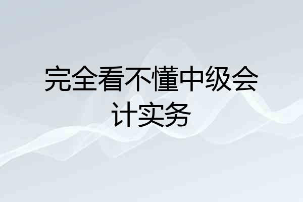 完全看不懂中级会计实务