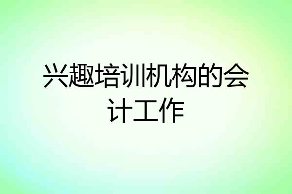 兴趣培训机构的会计工作