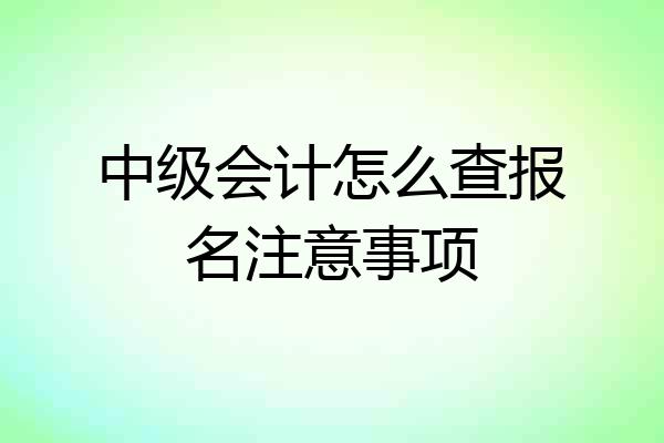 中级会计怎么查报名注意事项