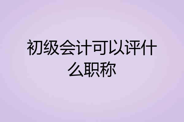 初级会计可以评什么职称