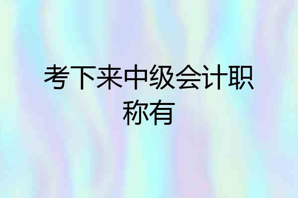 考下来中级会计职称有