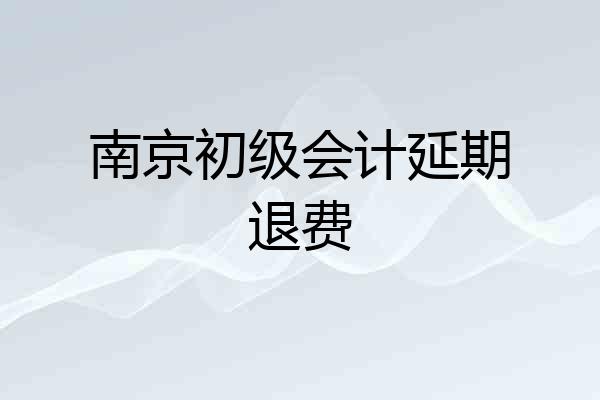 南京初级会计延期退费