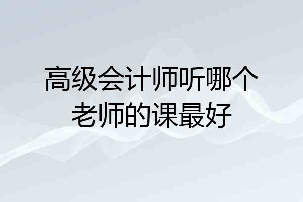 高级会计师听哪个老师的课最好