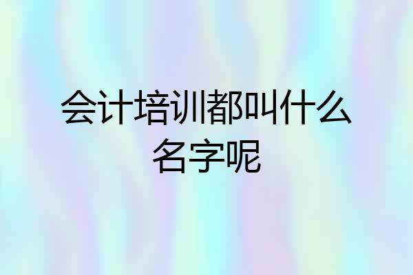 会计培训都叫什么名字呢