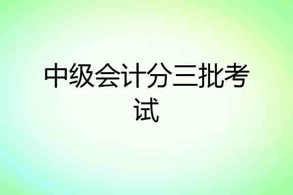中级会计分三批考试
