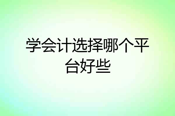 学会计选择哪个平台好些