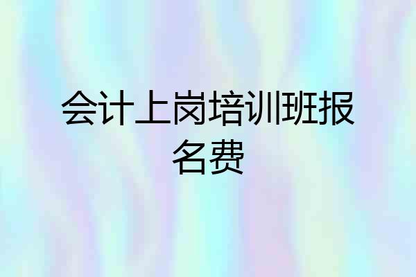 会计上岗培训班报名费