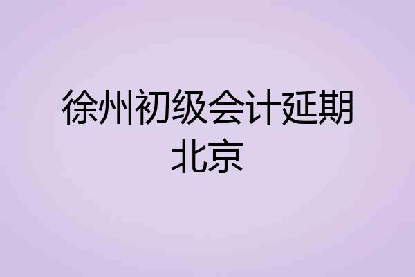 徐州初级会计延期北京