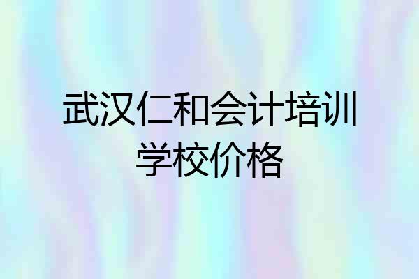 武汉仁和会计培训学校价格