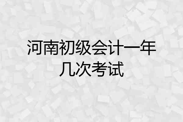 河南初级会计一年几次考试
