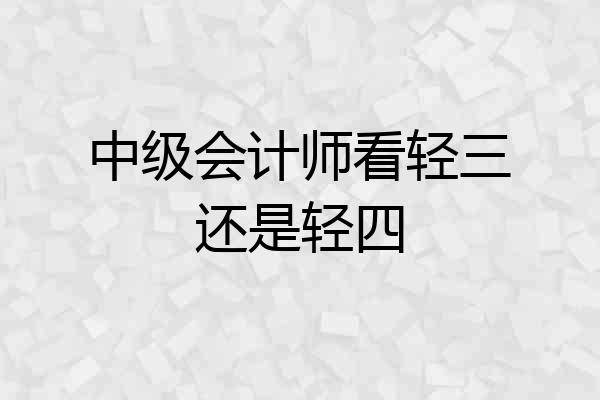 中级会计师看轻三还是轻四