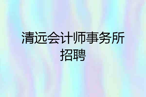 清远会计师事务所招聘