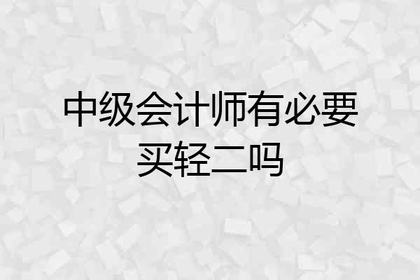 中级会计师有必要买轻二吗