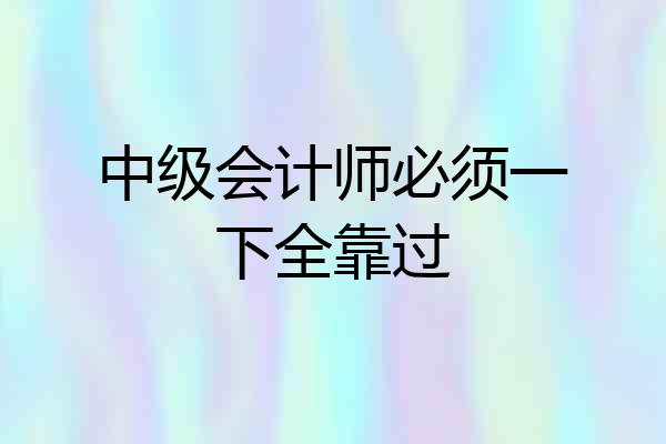 中级会计师必须一下全靠过