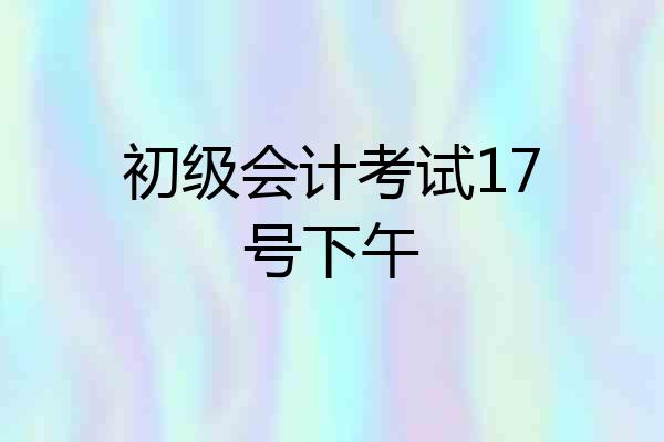 初级会计考试17号下午