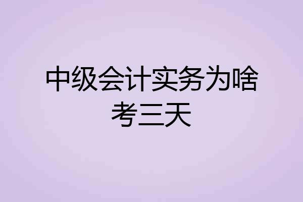 中级会计实务为啥考三天