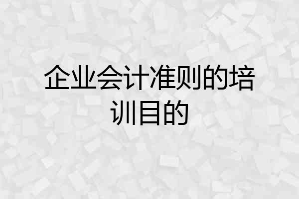 企业会计准则的培训目的