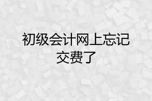 初级会计网上忘记交费了
