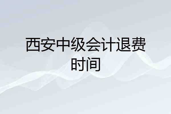 西安中级会计退费时间