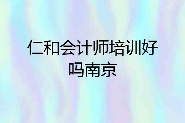 仁和会计师培训好吗南京