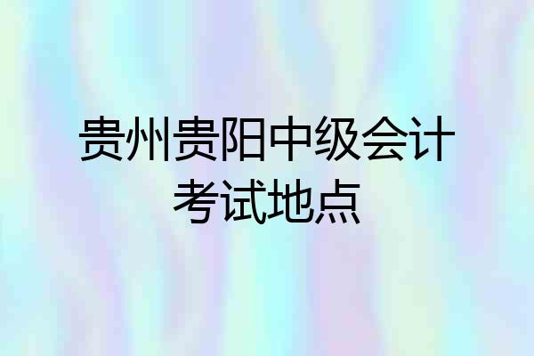 贵州贵阳中级会计考试地点