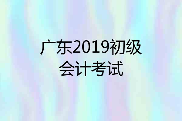 广东2019初级会计考试