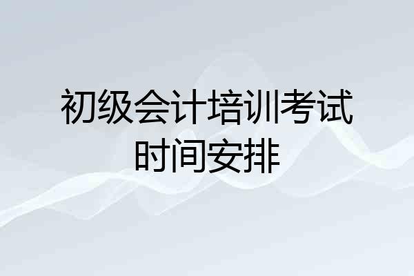 初级会计培训考试时间安排