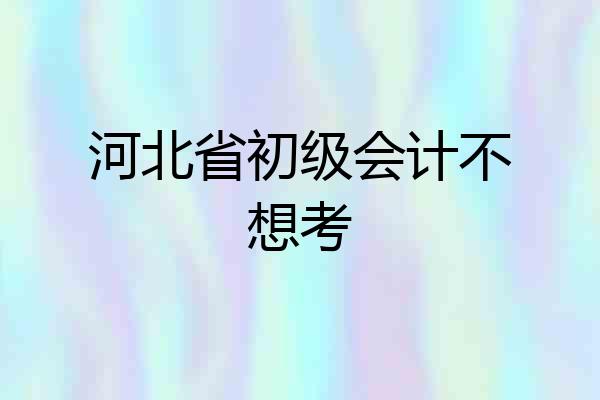河北省初级会计不想考