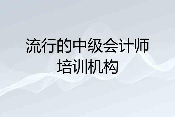 流行的中级会计师培训机构