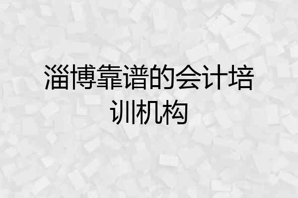 淄博靠谱的会计培训机构