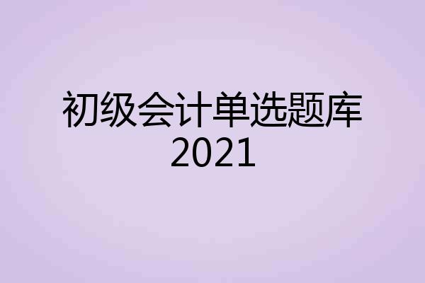 初级会计单选题库2021