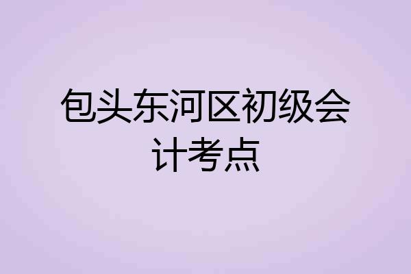 包头东河区初级会计考点