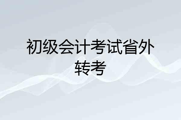 初级会计考试省外转考