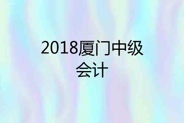 2018厦门中级会计