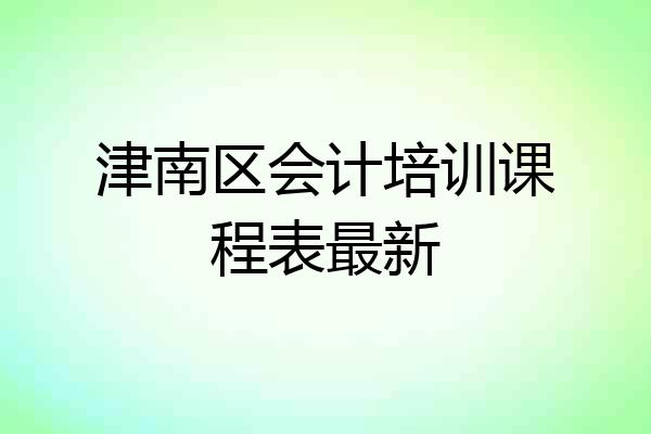 津南区会计培训课程表最新