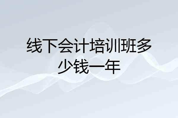 线下会计培训班多少钱一年