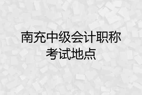 南充中级会计职称考试地点