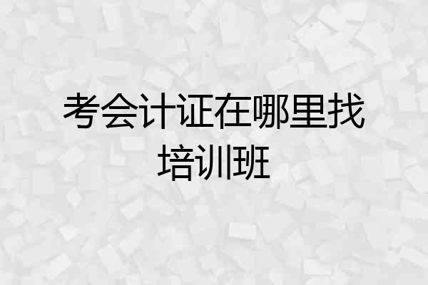 考会计证在哪里找培训班