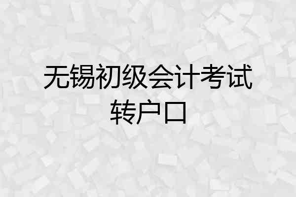 无锡初级会计考试转户口
