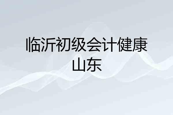 临沂初级会计健康山东