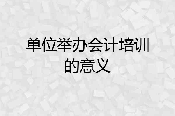单位举办会计培训的意义