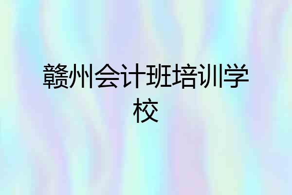 赣州会计班培训学校