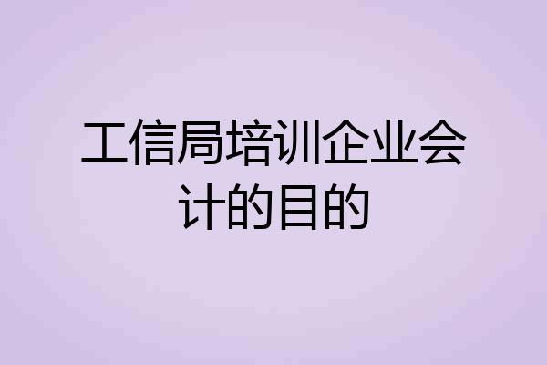 工信局培训企业会计的目的