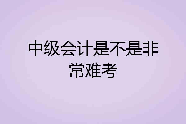 中级会计是不是非常难考