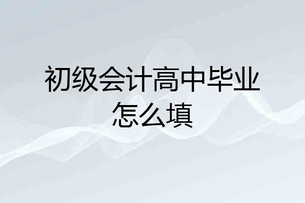 初级会计高中毕业怎么填