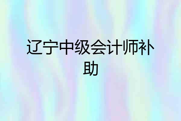 辽宁中级会计师补助