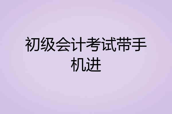 初级会计考试带手机进