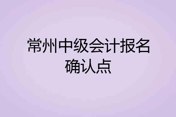 常州中级会计报名确认点