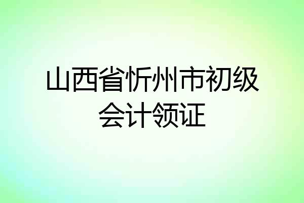 山西省忻州市初级会计领证